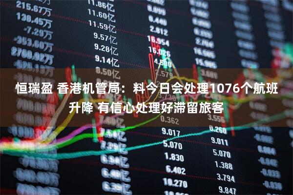 恒瑞盈 香港机管局:料今日会处理1076个航班升降 有信心处理好滞留旅客