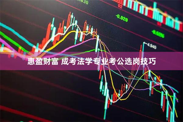 惠盈财富 成考法学专业考公选岗技巧