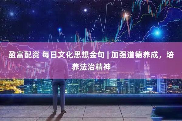 盈富配资 每日文化思想金句 | 加强道德养成，培养法治精神