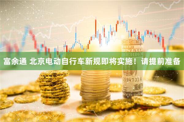 富余通 北京电动自行车新规即将实施！请提前准备