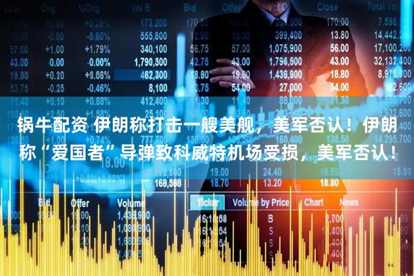 锅牛配资 伊朗称打击一艘美舰，美军否认！伊朗称“爱国者”导弹致科威特机场受损，美军否认！