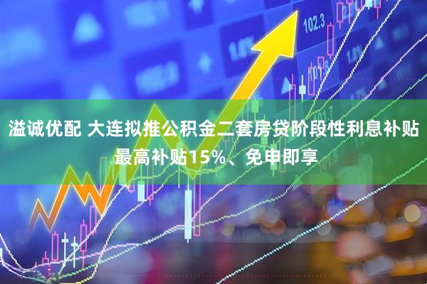 溢诚优配 大连拟推公积金二套房贷阶段性利息补贴 最高补贴15%、免申即享