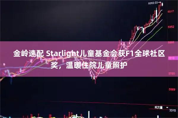 金岭速配 Starlight儿童基金会获F1全球社区奖，温暖住院儿童照护