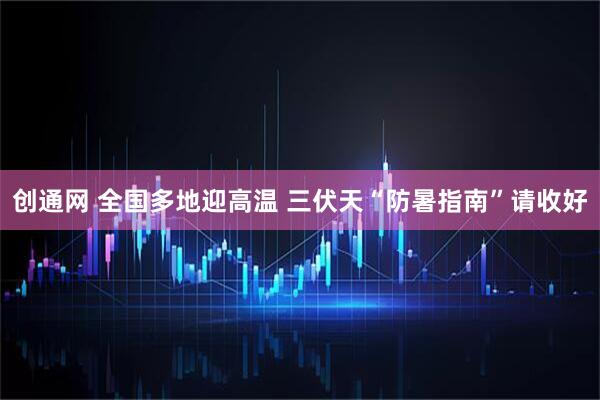 创通网 全国多地迎高温 三伏天“防暑指南”请收好