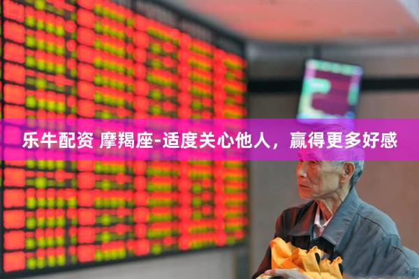乐牛配资 摩羯座-适度关心他人，赢得更多好感