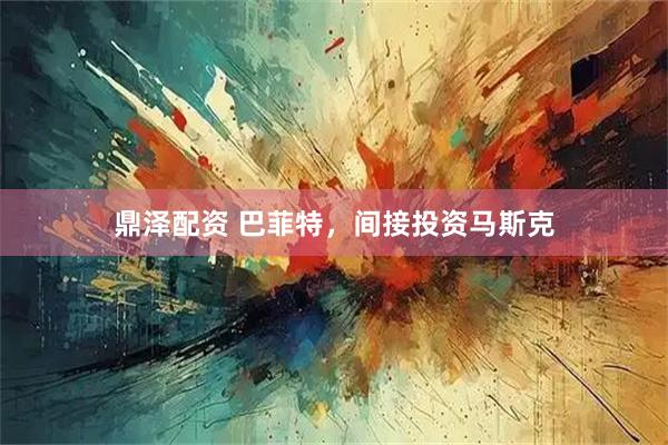 鼎泽配资 巴菲特，间接投资马斯克